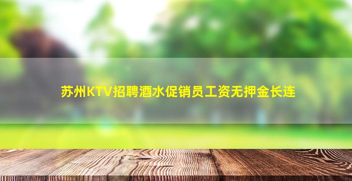 苏州KTV招聘酒水促销员工资无押金长连